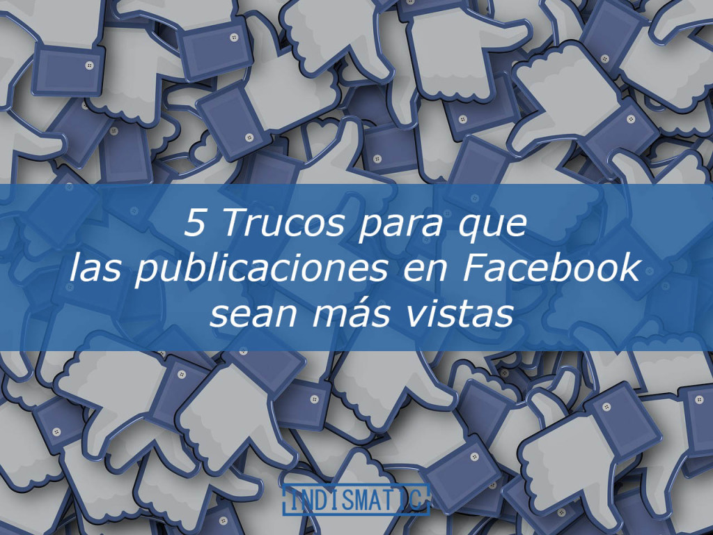 5 Trucos para que las publicaciones en Facebook sean más vistas