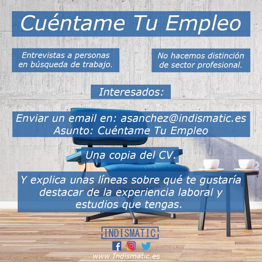 ????Creamos la propuesta Cuéntame Tu Empleo ????Desde Indismatic lanzamos una nueva propuesta para dar visibilidad a desempleados.  Esta nueva idea llamada “Cuéntame Tu Empleo” enfocada en realizar entrevista a personas que estén buscando trabajo. ????No hacemos distinción de sector profesional o ubicación.  Lo que queremos es hacer una entrevista a la persona en paro para que explique su empleo.   ????????Interesados en contarnos su empleo:????????  ➡Enviar un email en asanchez@indismatic.es  ➡Asunto poner: Cuéntame Tu Empleo.  ????Hacernos llegar una copia del currículo actualizado. Explicando en el cuerpo del email, unas líneas sobre qué te gustaría destacar de la experiencia laboral y estudios que tengas. Y a partir de ahí hablamos. ????No tengas reparos en explicarnos lo que quieras. En la propuesta de cuéntame tu empleo solo queremos mostrar tus capacidades, sean las que sean.    ????Los interesados pedimos que tengan ganas de explicarnos su objetivo laboral.  Nos pondremos de acuerdo con el interesado para grabar una entrevista personal que postreramente publicaremos. Estamos seguros que servirá para dar visibilidad a personas en situación de desempleo.  Desde Indismatic no hacemos distinción de sector profesional o ubicación, solo pedimos ganas de hablar. El objetivo de las entrevistas resultante es que sea una buena manera de dar visibilidad a magníficos profesionales. ✅Esta propuesta nace de la idea fundacional de Indismatic, mostrar las ventajas de las nuevas tecnologías y redes sociales. En esta propuesta queremos utilizar las capacidades que tienen los medios sociales en dar visibilidad, para dar a conocer a gente que quiera encontrar su empleo deseado.  ????A toda persona que está en desempleo, esta propuesta te interesa. Ponte en contacto con nosotros y hablamos. Y empleadores y departamentos de recursos humanos, estamos seguro que las personas que hablen en “Cuéntame Tu Empleo” os van a interesar.