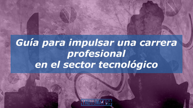 Guía para impulsar tu carrera profesional en el sector tecnológico Guía para impulsar tu carrera profesional en el sector tecnológico